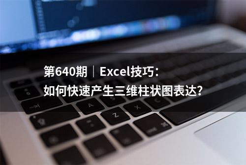 第640期｜Excel技巧：如何快速产生三维柱状图表达？