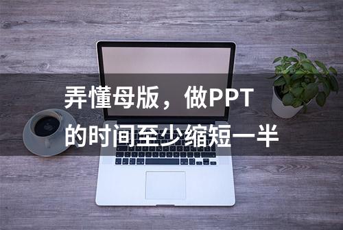 弄懂母版，做PPT的时间至少缩短一半