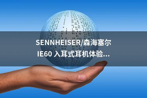 SENNHEISER/森海塞尔 IE60 入耳式耳机体验测评报告