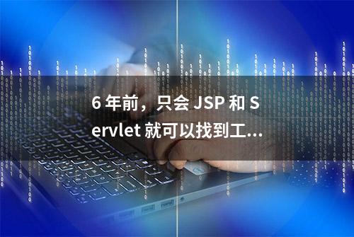 6 年前，只会 JSP 和 Servlet 就可以找到工作