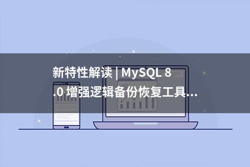 新特性解读 | MySQL 8.0 增强逻辑备份恢复工具介绍