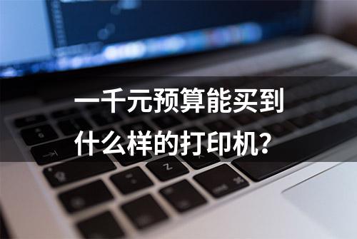 一千元预算能买到什么样的打印机？