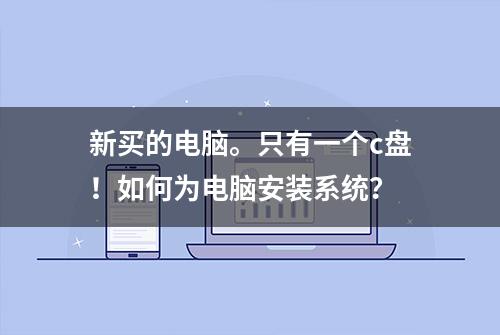 新买的电脑。只有一个c盘！如何为电脑安装系统？