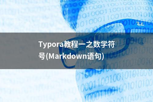 Typora教程一之数学符号(Markdown语句)