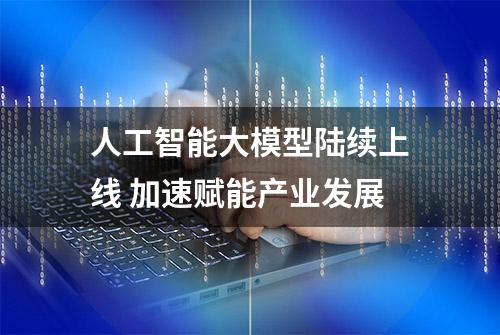 人工智能大模型陆续上线 加速赋能产业发展