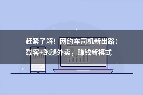 赶紧了解！网约车司机新出路：载客+跑腿外卖，赚钱新模式