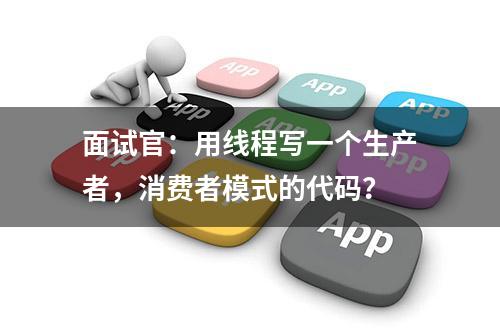 面试官：用线程写一个生产者，消费者模式的代码？