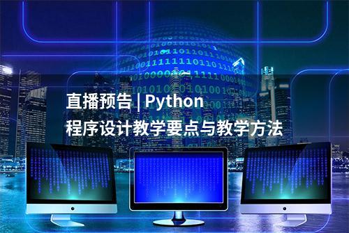 直播预告 | Python程序设计教学要点与教学方法