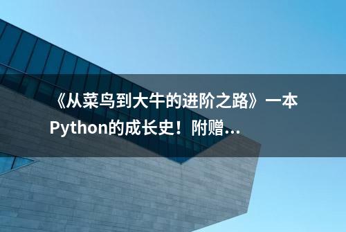 《从菜鸟到大牛的进阶之路》一本Python的成长史！附赠PythonPDF