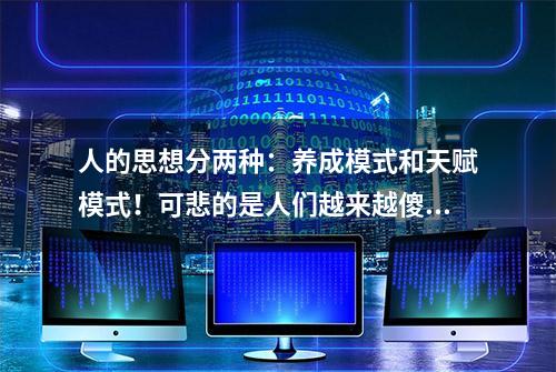 人的思想分两种：养成模式和天赋模式！可悲的是人们越来越傻！