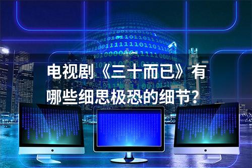 电视剧《三十而已》有哪些细思极恐的细节？