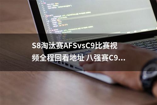 S8淘汰赛AFSvsC9比赛视频全程回看地址 八强赛C9逆天改命