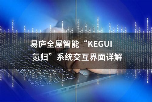 易庐全屋智能“KEGUI 氪归”系统交互界面详解