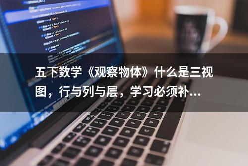 五下数学《观察物体》什么是三视图，行与列与层，学习必须补充的