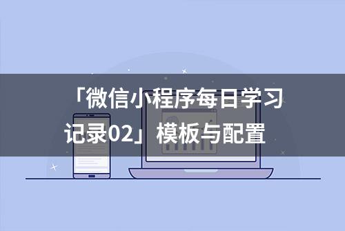 「微信小程序每日学习记录02」模板与配置