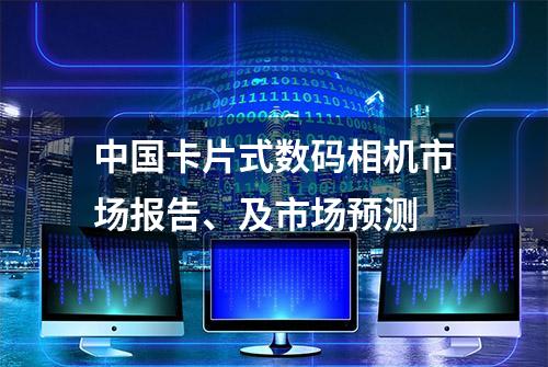 中国卡片式数码相机市场报告、及市场预测