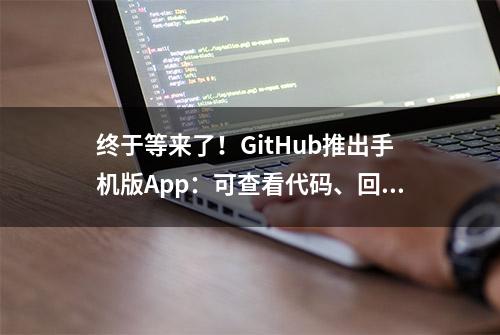 终于等来了！GitHub推出手机版App：可查看代码、回复用户问题