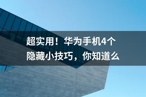 超实用！华为手机4个隐藏小技巧，你知道么