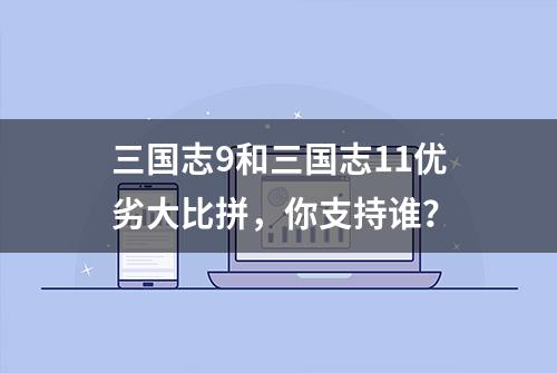 三国志9和三国志11优劣大比拼，你支持谁？