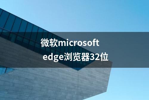 微软microsoft edge浏览器32位