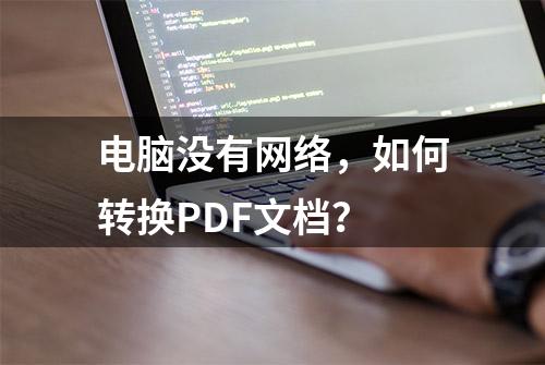 电脑没有网络，如何转换PDF文档？