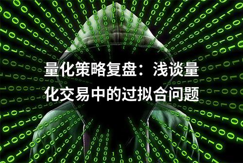 量化策略复盘：浅谈量化交易中的过拟合问题