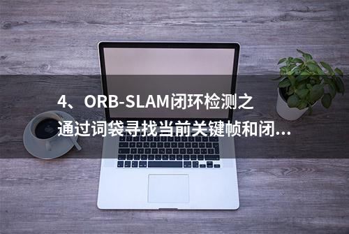 4、ORB-SLAM闭环检测之通过词袋寻找当前关键帧和闭环候选帧匹配