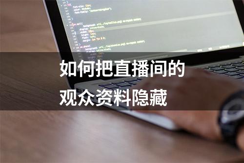 如何把直播间的观众资料隐藏