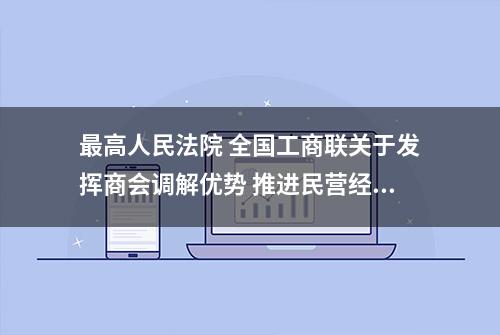 最高人民法院 全国工商联关于发挥商会调解优势 推进民营经济领域纠纷多元化解机制建设的意见