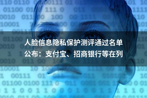 人脸信息隐私保护测评通过名单公布：支付宝、招商银行等在列