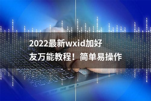 2022最新wxid加好友万能教程！简单易操作