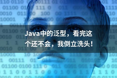 Java中的泛型，看完这个还不会，我倒立洗头！