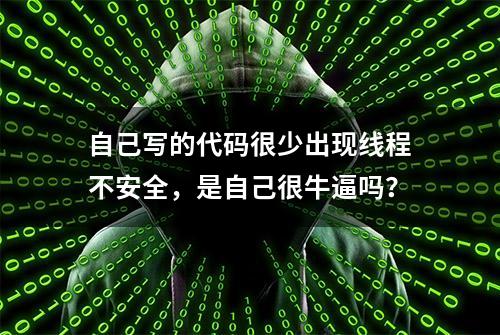 自己写的代码很少出现线程不安全，是自己很牛逼吗？