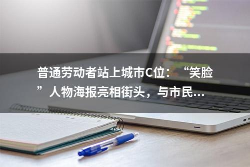 普通劳动者站上城市C位：“笑脸”人物海报亮相街头，与市民游客“打招呼”