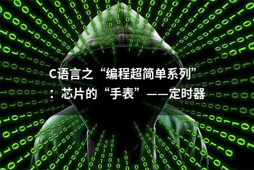 C语言之“编程超简单系列”：芯片的“手表”——定时器