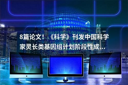 8篇论文！《科学》刊发中国科学家灵长类基因组计划阶段性成果