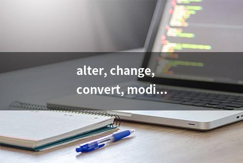 alter, change, convert, modify