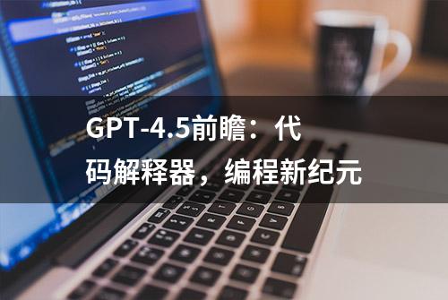 GPT-4.5前瞻：代码解释器，编程新纪元