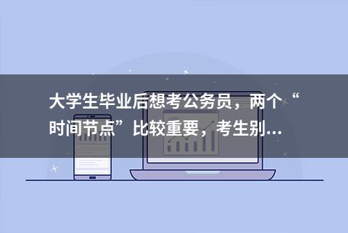 大学生毕业后想考公务员，两个“时间节点”比较重要，考生别忽视