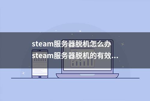 steam服务器脱机怎么办  steam服务器脱机的有效解决方法