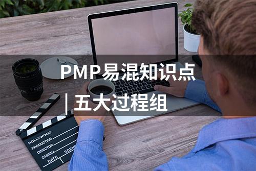 PMP易混知识点 | 五大过程组