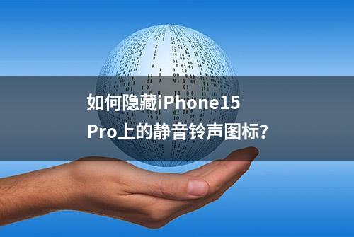 如何隐藏iPhone15 Pro上的静音铃声图标？