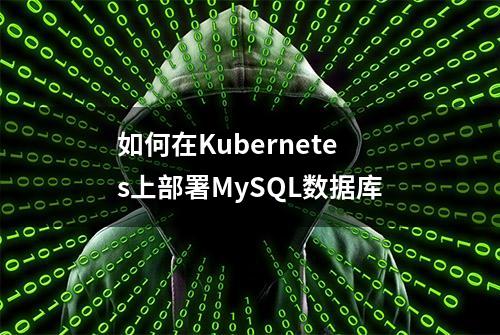 如何在Kubernetes上部署MySQL数据库