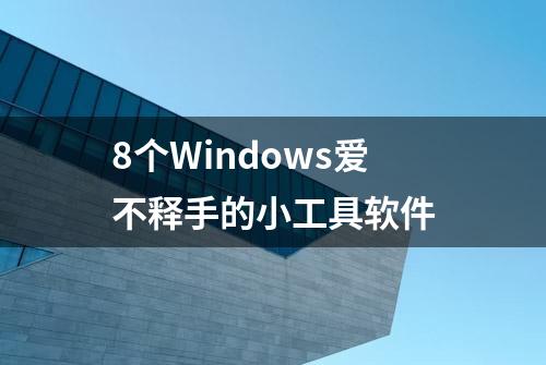 8个Windows爱不释手的小工具软件