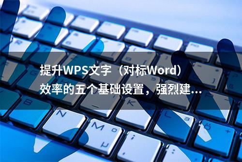 提升WPS文字（对标Word）效率的五个基础设置，强烈建议