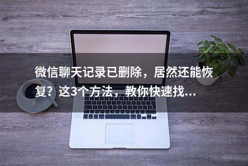 微信聊天记录已删除，居然还能恢复？这3个方法，教你快速找回