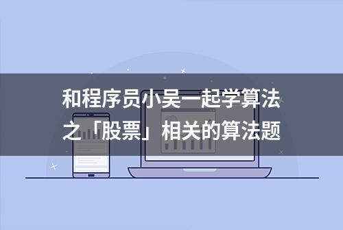 和程序员小吴一起学算法之「股票」相关的算法题