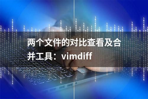 两个文件的对比查看及合并工具：vimdiff