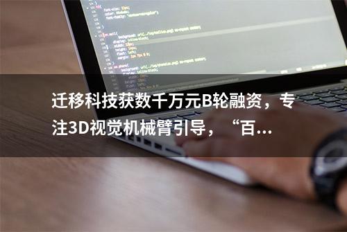 迁移科技获数千万元B轮融资，专注3D视觉机械臂引导，“百分百”硬核交付力｜36氪首发