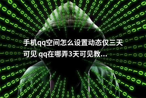 手机qq空间怎么设置动态仅三天可见 qq在哪弄3天可见教程